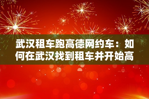 武汉租车跑高德网约车：如何在武汉找到租车并开始高德网约车服务