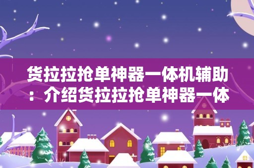 货拉拉抢单神器一体机辅助：介绍货拉拉抢单神器一体机辅助工具的使用方法和效果