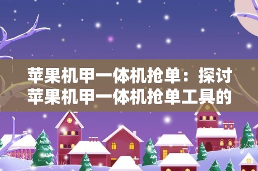 苹果机甲一体机抢单：探讨苹果机甲一体机抢单工具的优势和使用心得