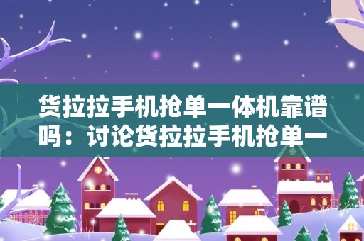 货拉拉手机抢单一体机靠谱吗：讨论货拉拉手机抢单一体机的可靠性和效果