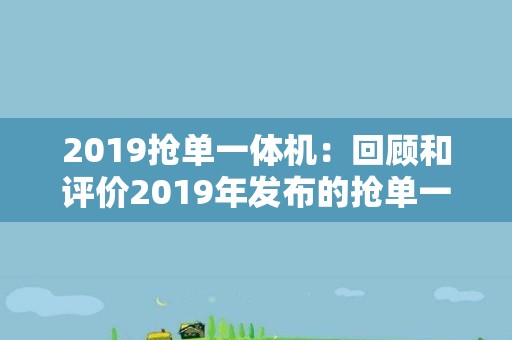 2019抢单一体机：回顾和评价2019年发布的抢单一体机工具