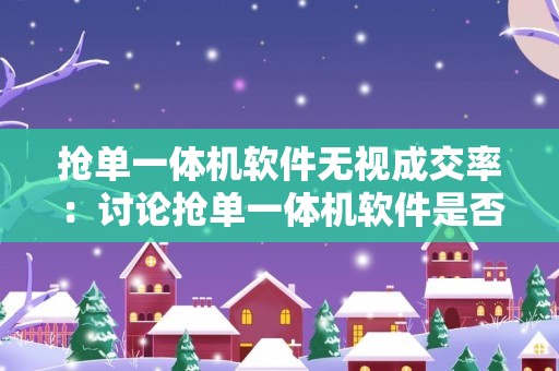 抢单一体机软件无视成交率：讨论抢单一体机软件是否会忽略成交率