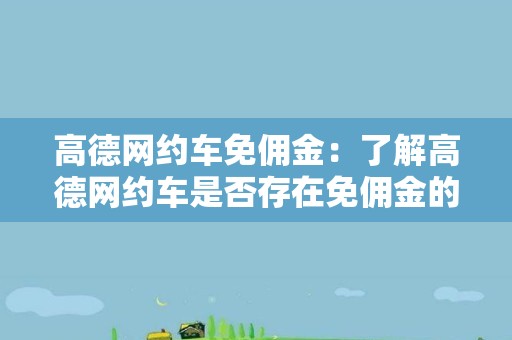 高德网约车免佣金：了解高德网约车是否存在免佣金的政策