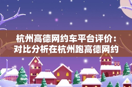 杭州高德网约车平台评价：对比分析在杭州跑高德网约车的体验和优劣势