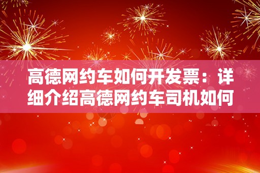 高德网约车如何开发票：详细介绍高德网约车司机如何开具发票