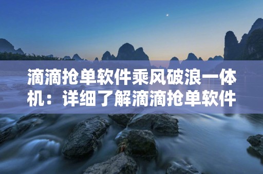 滴滴抢单软件乘风破浪一体机：详细了解滴滴抢单软件乘风破浪一体机的功能和效果