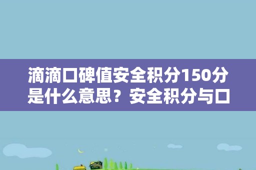 滴滴口碑值安全积分150分是什么意思？安全积分与口碑值有何关联？