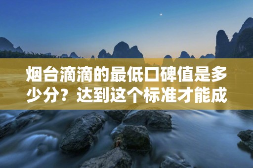 烟台滴滴的最低口碑值是多少分？达到这个标准才能成为滴滴司机吗？