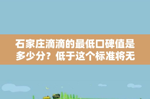 石家庄滴滴的最低口碑值是多少分？低于这个标准将无法作为司机接单？