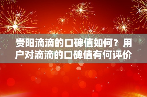 贵阳滴滴的口碑值如何？用户对滴滴的口碑值有何评价？