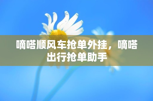 嘀嗒顺风车抢单外挂，嘀嗒出行抢单助手