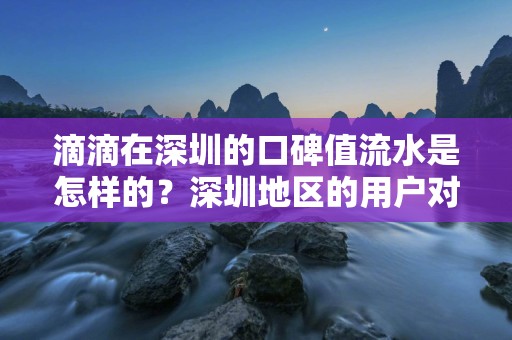 滴滴在深圳的口碑值流水是怎样的？深圳地区的用户对滴滴的口碑值有何要求？