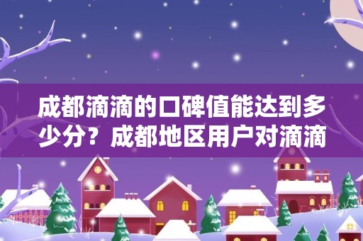 成都滴滴的口碑值能达到多少分？成都地区用户对滴滴的口碑值有何要求？