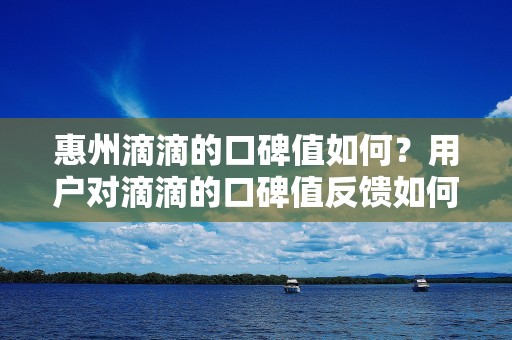 惠州滴滴的口碑值如何？用户对滴滴的口碑值反馈如何？