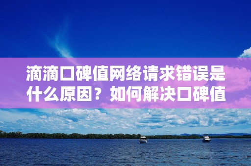 滴滴口碑值网络请求错误是什么原因？如何解决口碑值网络请求错误？