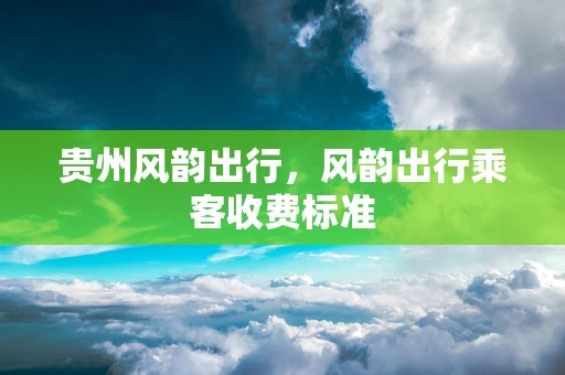 贵州风韵出行，风韵出行乘客收费标准