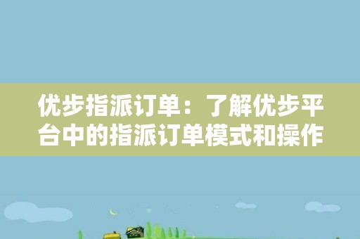 优步指派订单：了解优步平台中的指派订单模式和操作流程