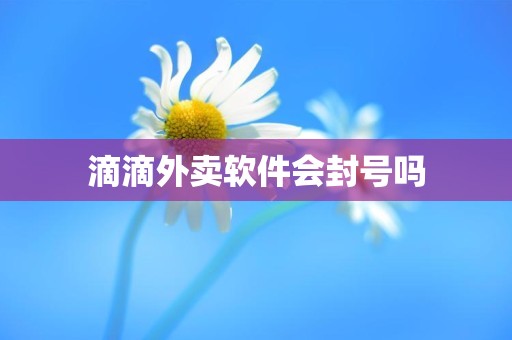 滴滴外卖软件会封号吗