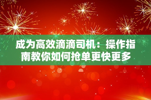 成为高效滴滴司机：操作指南教你如何抢单更快更多