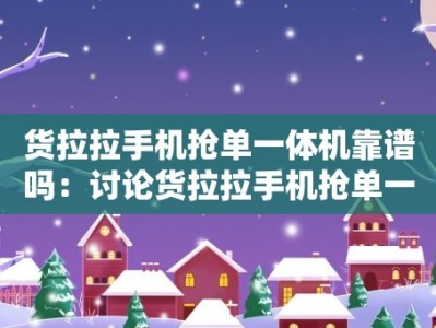 货拉拉手机抢单一体机靠谱吗：讨论货拉拉手机抢单一体机的可靠性和效果