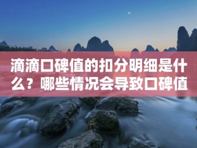 滴滴口碑值的扣分明细是什么？哪些情况会导致口碑值被扣分？