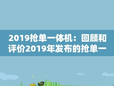 2019抢单一体机：回顾和评价2019年发布的抢单一体机工具