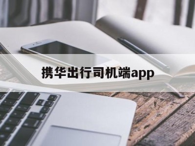 携华出行司机端app，携华出行司机端app下载官网