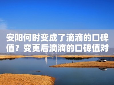 安阳何时变成了滴滴的口碑值？变更后滴滴的口碑值对用户有何影响？