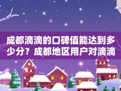 成都滴滴的口碑值能达到多少分？成都地区用户对滴滴的口碑值有何要求？