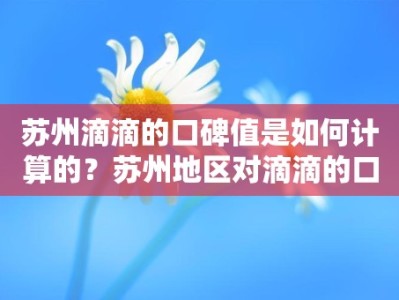 苏州滴滴的口碑值是如何计算的？苏州地区对滴滴的口碑值有何反馈？