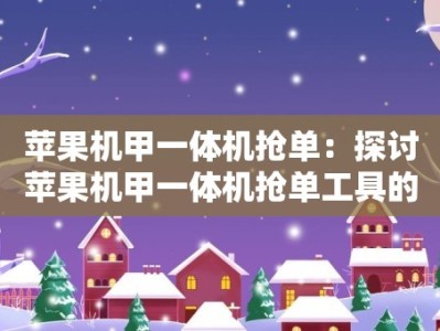 苹果机甲一体机抢单：探讨苹果机甲一体机抢单工具的优势和使用心得