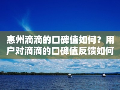 惠州滴滴的口碑值如何？用户对滴滴的口碑值反馈如何？