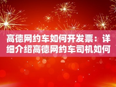 高德网约车如何开发票：详细介绍高德网约车司机如何开具发票