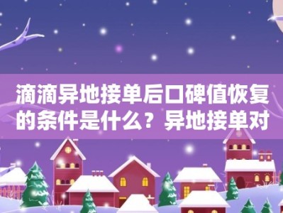 滴滴异地接单后口碑值恢复的条件是什么？异地接单对口碑值的影响如何？