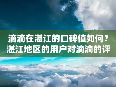 滴滴在湛江的口碑值如何？湛江地区的用户对滴滴的评价如何？