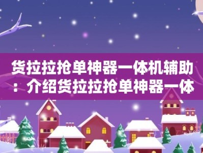 货拉拉抢单神器一体机辅助：介绍货拉拉抢单神器一体机辅助工具的使用方法和效果