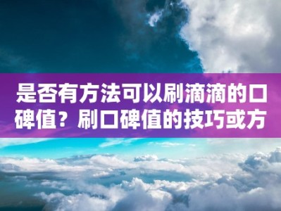 是否有方法可以刷滴滴的口碑值？刷口碑值的技巧或方法有哪些？