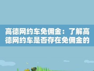 高德网约车免佣金：了解高德网约车是否存在免佣金的政策