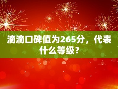 滴滴口碑值为265分，代表什么等级？