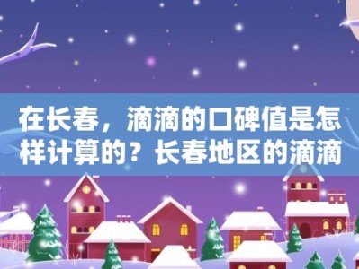 在长春，滴滴的口碑值是怎样计算的？长春地区的滴滴用户对口碑值有何要求？