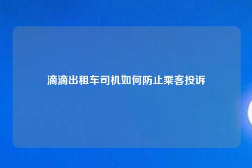 滴滴出租车司机如何防止乘客投诉